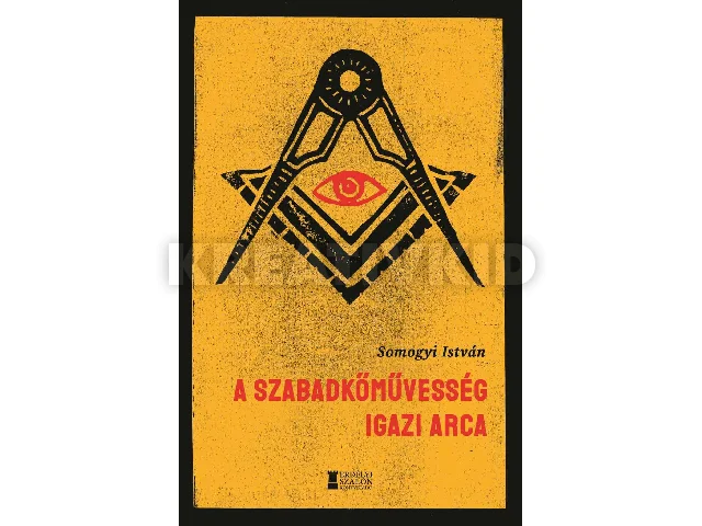 SOMOGYI ISTVÁN: A SZABADKŐMŰVESSÉG IGAZI ARCA