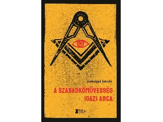 SOMOGYI ISTVÁN: A SZABADKŐMŰVESSÉG IGAZI ARCA