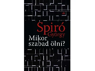 SPIRÓ GYÖRGY: MIKOR SZABAD ÖLNI?