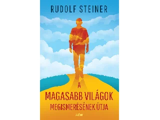STEINER, RUDOLF: A MAGASABB VILÁGOK MEGISMERÉSÉNEK ÚTJA