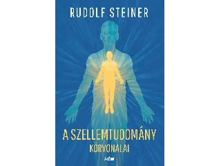STEINER, RUDOLF: A SZELLEMTUDOMÁNY KÖRVONALAI