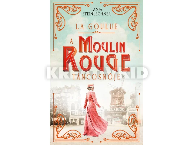 STEINLECHNER, TANJA: LA GOULUE - A MOULIN ROUGE TÁNCOSNŐJE