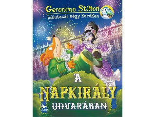STILTON, GERONIMO: A NAPKIRÁLY UDVARÁBAN - IDŐUTAZÁS NÉGY KERÉKEN