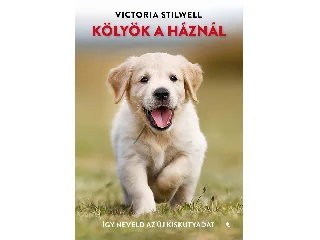 STILWELL, VICTORIA: KÖLYÖK A HÁZNÁL - ÍGY NEVELD AZ ÚJ KISKUTYÁDAT