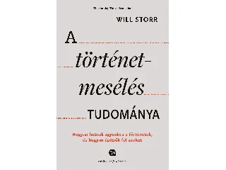 STORR, WILL: A TÖRTÉNETMESÉLÉS TUDOMÁNYA - HOGYAN HATNAK AGYUNKRA A TÖRTÉNETEK, ÉS HOGYAN ÉPÍ