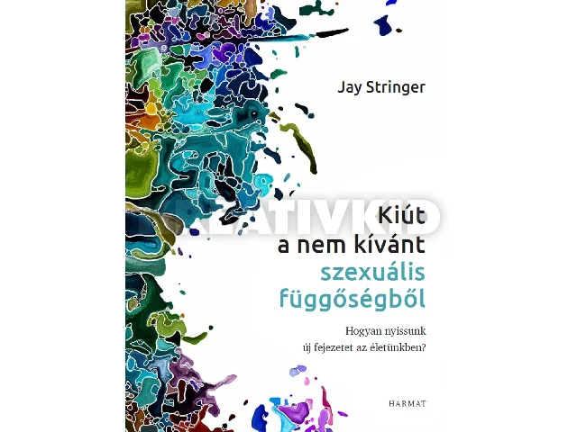STRINGER, JAY: KIÚT A NEM KÍVÁNT SZEXUÁLIS FÜGGŐSÉGBŐL - HOGYAN NYISSUNK ÚJ FEJEZETET...