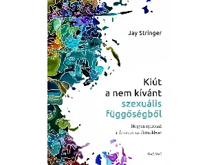 STRINGER, JAY: KIÚT A NEM KÍVÁNT SZEXUÁLIS FÜGGŐSÉGBŐL - HOGYAN NYISSUNK ÚJ FEJEZETET...