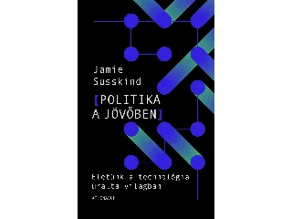 SUSSKIND, JAMIE: POLITIKA A JÖVŐBEN -ÉLETÜNK A TECHNOLÓGIA ÁTFORMÁLTA VILÁGBAN