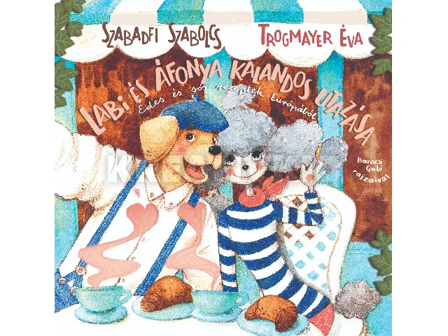 SZABADFI SZABOLCS-TROGMAYER ÉVA: LABI ÉS ÁFONYA KALANDOS UTAZÁSA - ÉDES ÉS SÓS RECEPTEK EURÓPÁBÓL