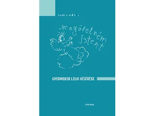 SZABÓNÉ LÁSZLÓ LILLA: MEGÖLELNÉM ISTENT - GYERMEKEK LELKI KÍSÉRÉSE