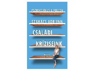 SZAKÁCS ADRIENN: CSALÁDI KRÍZISEINK - PSZICHOLÓGUS A POLCON