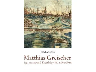 SZALAI BÉLA: MATTHIAS GREISCHER - EGY RÉZMETSZŐ ESTERHÁZY PÁL UDVARÁBAN