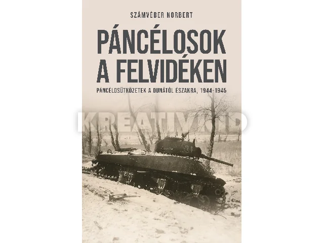 SZÁMVÉBER NORBERT: PÁNCÉLOSOK A FELVIDÉKEN - PÁNCÉLOSÜTKÖZETEK A DUNÁTÓL ÉSZAKRA, 1944-1945