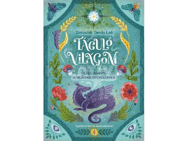 SZECSŐDI TAMÁS LEÓ: TÁGULÓ VILÁGOM - MESÉS IRÁNYTŰ A VILÁGHOZ GYEREKEKNEK