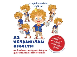 SZEGLETI GABRIELLA, VIBÓK ILDI: AZ UGYANOLYAN KIRÁLYFI - AZ ÉRZELEMSZABÁLYOZÁS KÖNYVE GYEREKEKNEK ÉS FEL.