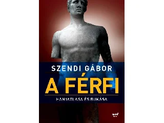 SZENDI GÁBOR: A FÉRFI HANYATLÁSA ÉS BUKÁSA