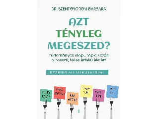 SZENTGYÖRGYI BARBARA, DR.: AZT TÉNYLEG MEGESZED? - GYAKORLATI ÚTMUTATÓVAL