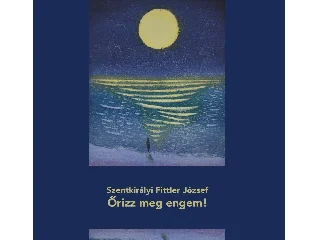 SZENTKIRÁLYI FITTLER JÓZSEF: ŐRIZZ MEG ENGEM!
