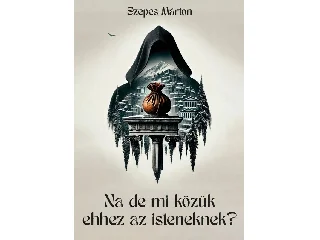SZEPES MÁRTON: NA DE MI KÖZÜK EHHEZ AZ ISTENEKNEK?