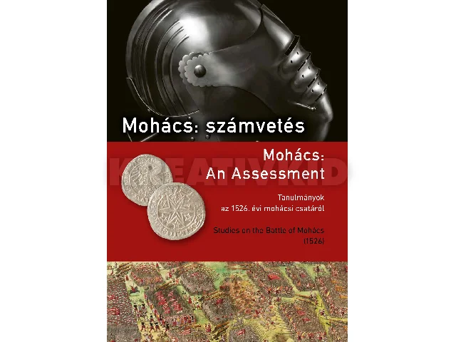 SZERK: VARGA SZABOLCS- KOVÁCS ISTVÁN: MOHÁCS: SZÁMVETÉS ( AN ASSESSMENT) - TANULMÁNYOK AZ 1526. ÉVI MOHÁCSI CSATÁRÓL