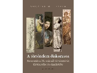 SZIJÁRTÓ M. ISTVÁN: A TÖRTÉNELEM DISKURZUSA - BEVEZETÉS A 20. SZÁZADI TÖRTÉNETÍRÁS TÖRTÉNETÉBE..