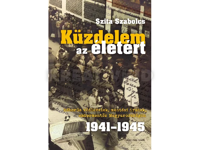 SZITA SZABOLCS: KÜZDELEM AZ ÉLETÉRT- HÁBORÚS VÉDLEVELEK, MENTÉSI IRATOK. 1941-1945