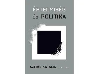 SZITÁS KATALIN: ÉRTELMISÉG ÉS POLITIKA