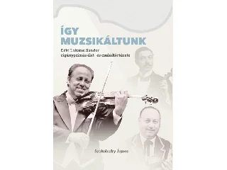 SZOKOLSZKY ÁGNES: ÍGY MUZSIKÁLTUNK. DÉKI LAKATOS SÁNDOR CIGÁNYPRÍMÁS ÉLET- ÉS CSALÁDTÖRTÉNETE