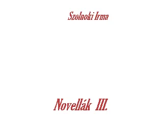 SZOLNOKI IRMA: NOVELLÁK III.