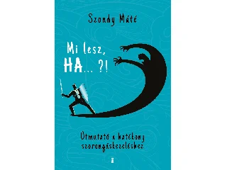 SZONDY MÁTÉ: MI LESZ, HA ... ?! - ÚTMUTATÓ A HATÉKONY SZORONGÁSKEZELÉSHEZ