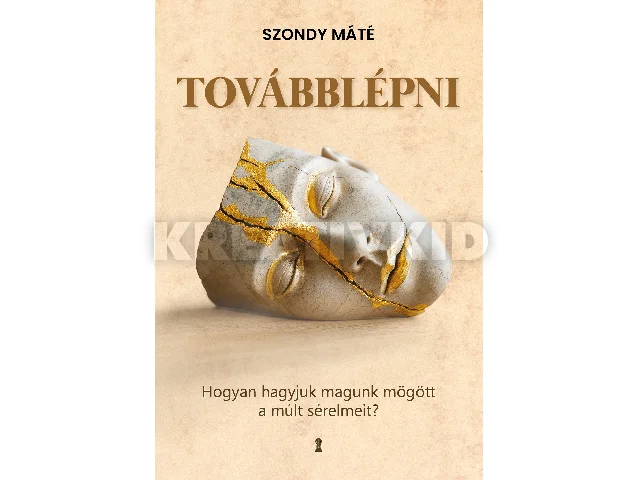 SZONDY MÁTÉ: TOVÁBBLÉPNI - HOGYAN HAGYJUK MAGUNK MÖGÖTT A MÚLT SÉRELMEIT?