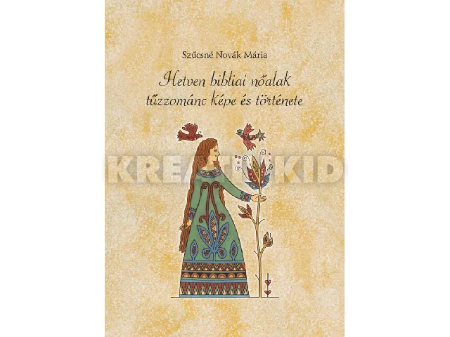 SZŰCSNÉ NOVÁK MÁRIA: HETVEN BIBLIAI NŐALAK TŰZZOMÁNC KÉPE ÉS TÖRTÉNETE