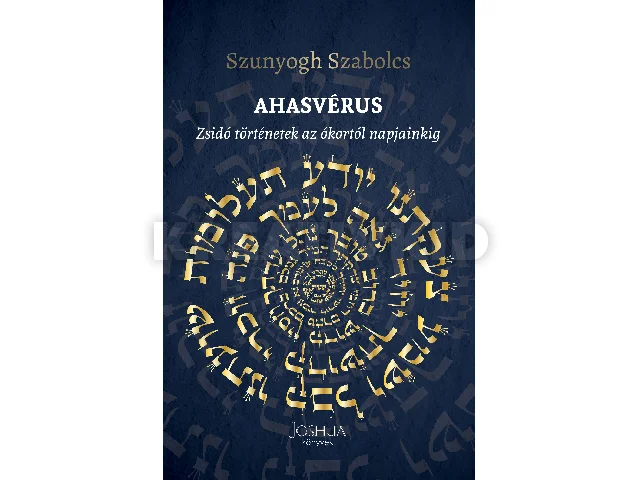 SZUNYOGH SZABOLCS: AHASVÉRUS - ZSIDÓ TÖRTÉNETEK AZ ÓKORTÓL NAPJAINKIG