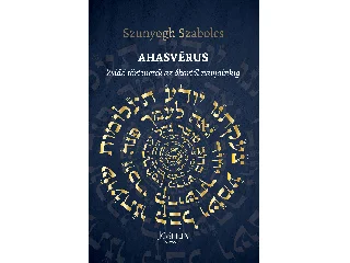 SZUNYOGH SZABOLCS: AHASVÉRUS - ZSIDÓ TÖRTÉNETEK AZ ÓKORTÓL NAPJAINKIG