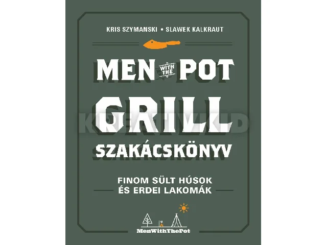 SZYMANSKI, KRIS - KALKRAUT, SLAWEK: MEN WITH THE POT GRILL SZAKÁCSKÖNYV - FINOM SÜLT HÚSOK ÉS ERDEI LAKOMÁK