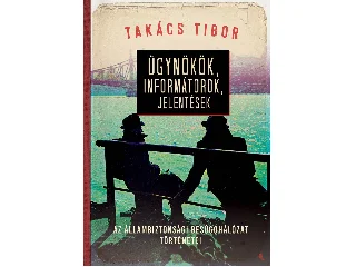 TAKÁCS TIBOR: ÜGYNÖKÖK, INFORMÁTOROK, JELENTÉSEK - AZ ÁLLAMBIZTONSÁGI BESÚGÓHÁLÓZAT TÖRTÉNETE
