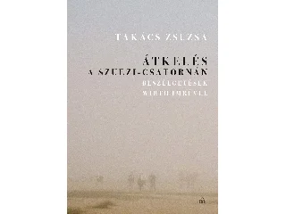 TAKÁCS ZSUZSA: ÁTKELÉS A SZUEZI-CSATORNÁN. BESZÉLGETÉSEK WIRTH IMRÉVEL