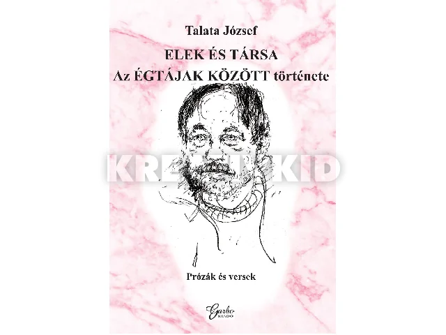 TALATA JÓZSEF: ELEK ÉS TÁRSA - AZ ÉGTÁJAK KÖZÖTT TÖRTÉNETE