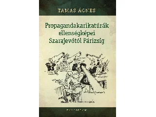 TAMÁS ÁGNES: PROPAGANDAKARIKATÚRÁK ELLENSÉGKÉPEI SZARAJEVÓTÓL PÁRIZSIG