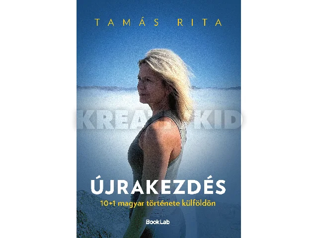 TAMÁS RITA: ÚJRAKEZDÉS - 10+1 MAGYAR TÖRTÉNETE KÜLFÖLDÖN