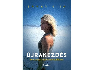 TAMÁS RITA: ÚJRAKEZDÉS - 10+1 MAGYAR TÖRTÉNETE KÜLFÖLDÖN
