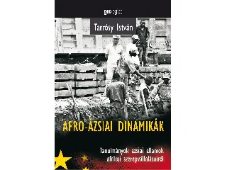 TARRÓSY ISTVÁN: AFRO-ÁZSIAI DINAMIKÁK - TANULMÁNYOK ÁZSIAI ÁLLAMOK AFRIKAI SZEREPVÁLLALÁSAIRÓL