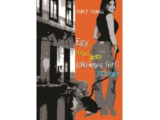 TEPLY TAMÁS: EGY MAJDNEM TÖKÉLETES FÉRFI MESÉI