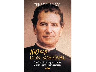 TERESIO BOSCO[SZERK.]: 100 NAP DON BOSCÓVAL -  ELMÉLKEDÉSEK ÉS GONDOLATOK BOSCO SZENT JÁNOS ÍRÁSAIBÓL