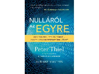 THIEL, PETER: NULLÁRÓL AZ EGYRE - GONDOLATOK STARTUPOKRÓL, AVAGY HOGYAN TEREMTSÜNK JÖVŐT