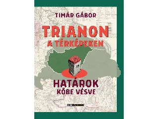 TÍMÁR GÁBOR: TRIANON A TÉRKÉPEKEN - HATÁROK KŐBE VÉSVE