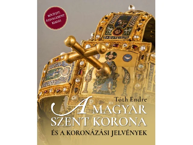 TÓTH ENDRE: A MAGYAR SZENT KORONA ÉS A KORONÁZÁSI JELVÉNYEK 2. - BŐVÍTETT, ÁTDOLG. KIADÁS