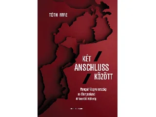 TÓTH IMRE: KÉT ANSCHLUSS KÖZÖTT - NYUGAT-MAGYARORSZÁG ÉS BURGENLAND WILSONTÓL HITLERIG