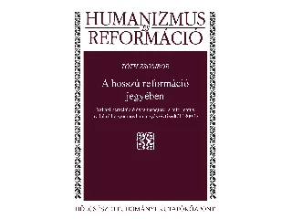 TÓTH ZSOMBOR: A HOSSZÚ REFORMÁCIÓ JEGYÉBEN - HUMANIZMUS ÉS REFORMÁCIÓ