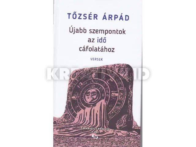 TŐZSÉR ÁRPÁD: ÚJABB SZEMPONTOK AZ IDŐ CÁFOLATÁHOZ - VERSEK